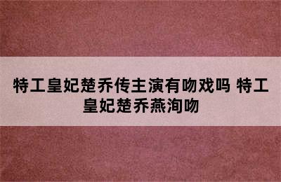 特工皇妃楚乔传主演有吻戏吗 特工皇妃楚乔燕洵吻